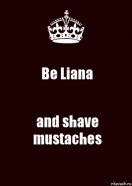 Be Liana and shave mustaches