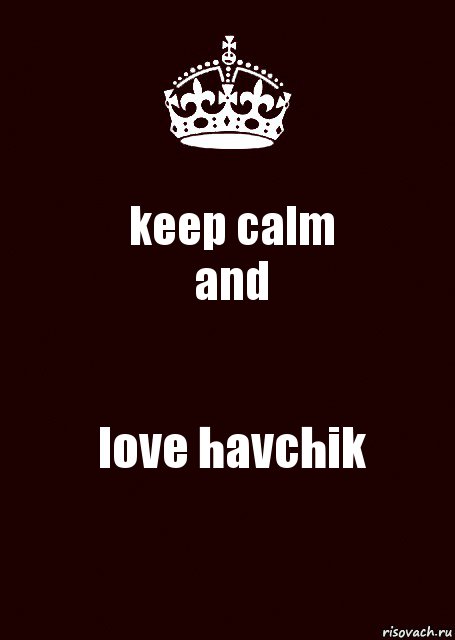 keep calm
and love havchik