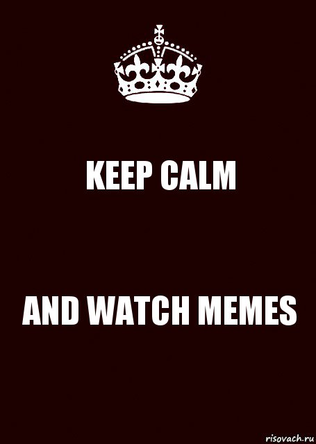 KEEP CALM AND WATCH MEMES