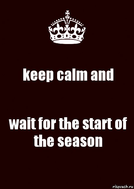 keep calm and wait for the start of the season