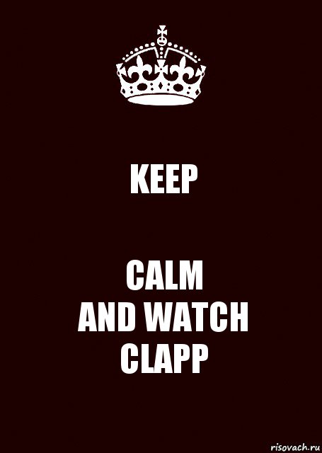 KEEP CALM
AND WATCH
CLAPP