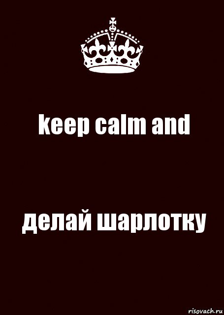 keep calm and делай шарлотку