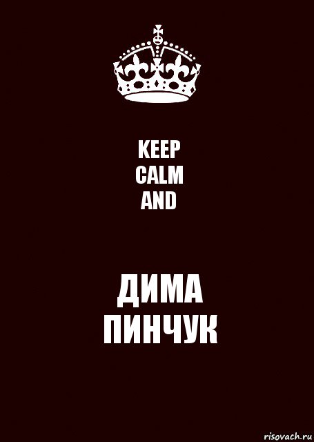 KEEP
CALM
AND ДИМА
ПИНЧУК