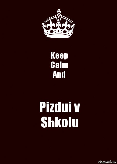 Keep
Calm
And Pizdui v
Shkolu