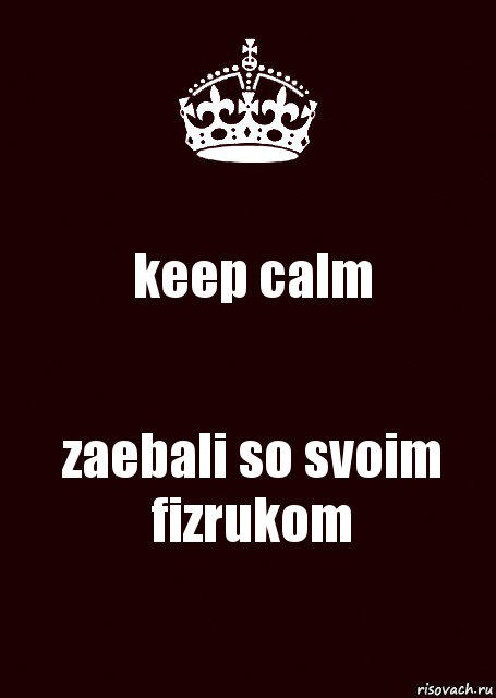 keep calm zaebali so svoim fizrukom