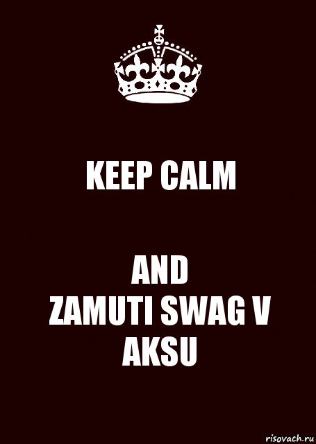 KEEP CALM AND
ZAMUTI SWAG V AKSU, Комикс keep calm