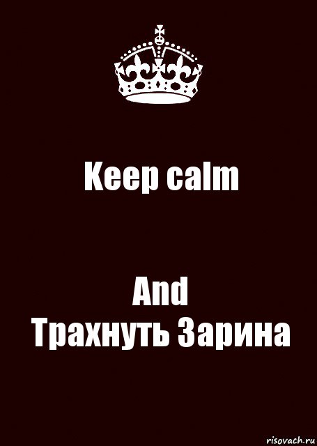 Keep calm And
Трахнуть Зарина