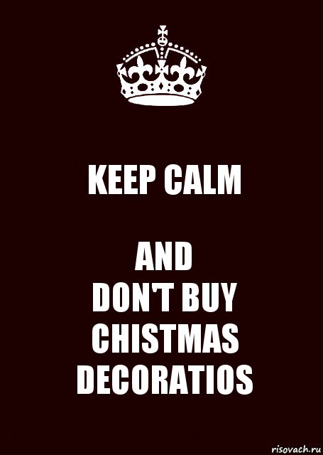 KEEP CALM AND
DON'T BUY CHISTMAS DECORATIOS, Комикс keep calm