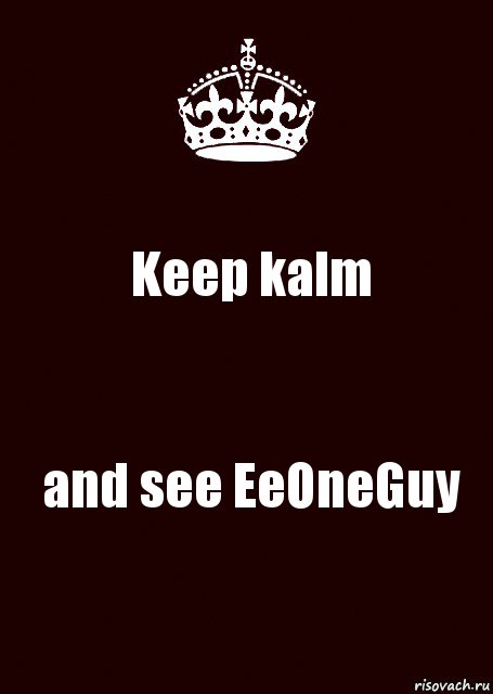 Keep kalm and see EeOneGuy