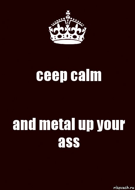 ceep calm and metal up your ass