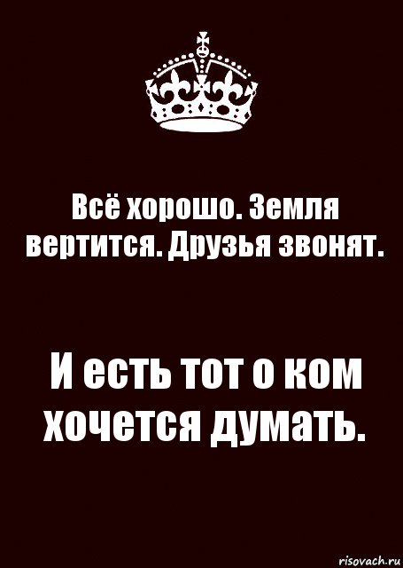 Всё хорошо. Земля вертится. Друзья звонят. И есть тот о ком хочется думать., Комикс keep calm