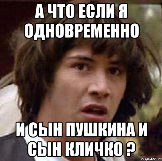 А что если я одновременно И сын Пушкина и сын Кличко ?, Мем А что если (Киану Ривз)