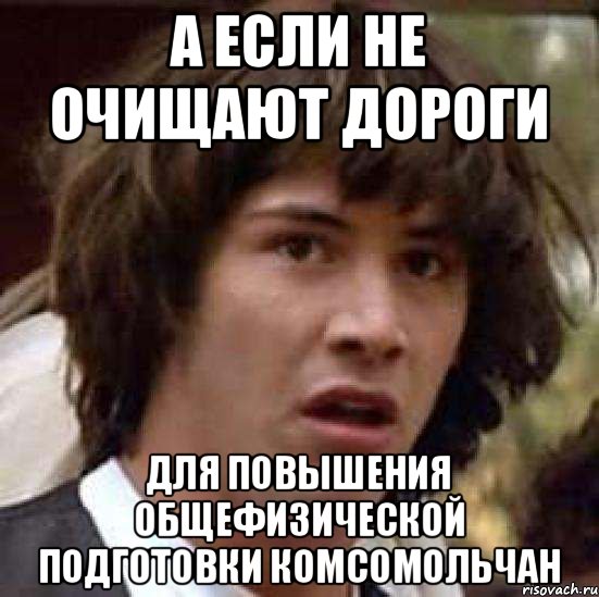 А если не очищают дороги для повышения общефизической подготовки комсомольчан, Мем А что если (Киану Ривз)