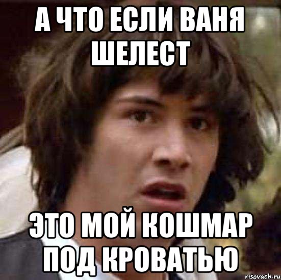 а что если ваня шелест это мой кошмар под кроватью, Мем А что если (Киану Ривз)