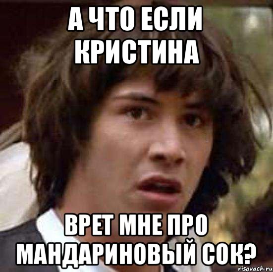 А что если Кристина Врет мне про мандариновый сок?, Мем А что если (Киану Ривз)