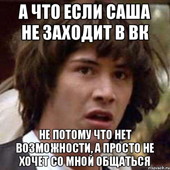 А что если Саша не заходит в вк Не потому что нет возможности, а просто не хочет со мной общаться, Мем А что если (Киану Ривз)