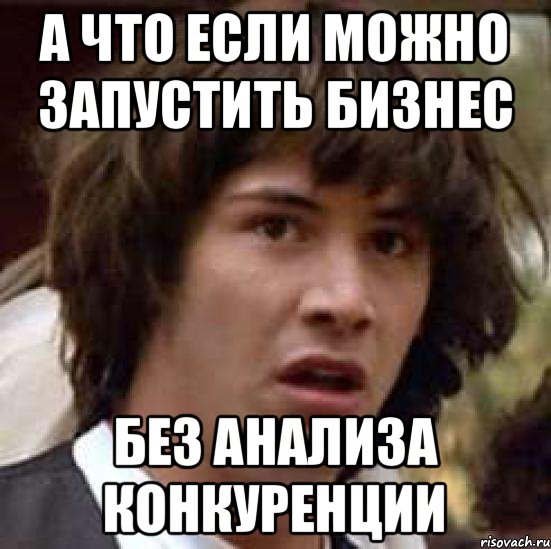 А что если можно запустить бизнес Без анализа конкуренции, Мем А что если (Киану Ривз)