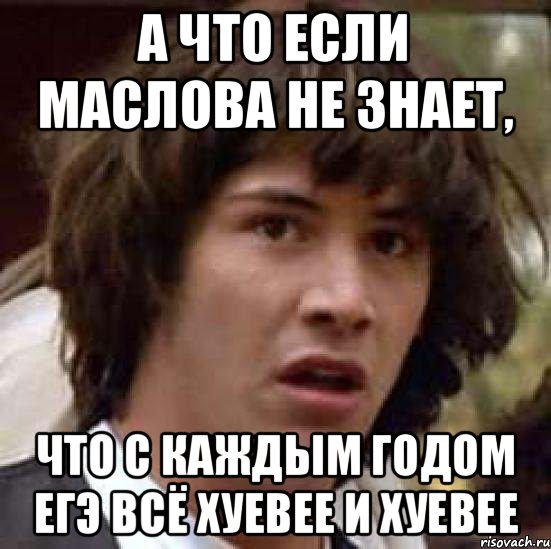 А что если маслова не знает, что с каждым годом ЕГЭ всё хуевее и хуевее, Мем А что если (Киану Ривз)