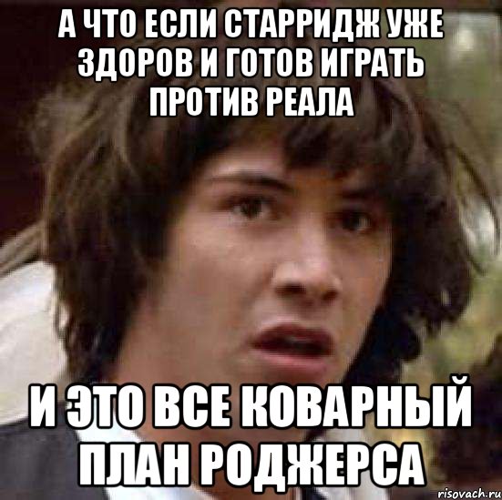 а что если старридж уже здоров и готов играть против реала и это все коварный план роджерса, Мем А что если (Киану Ривз)