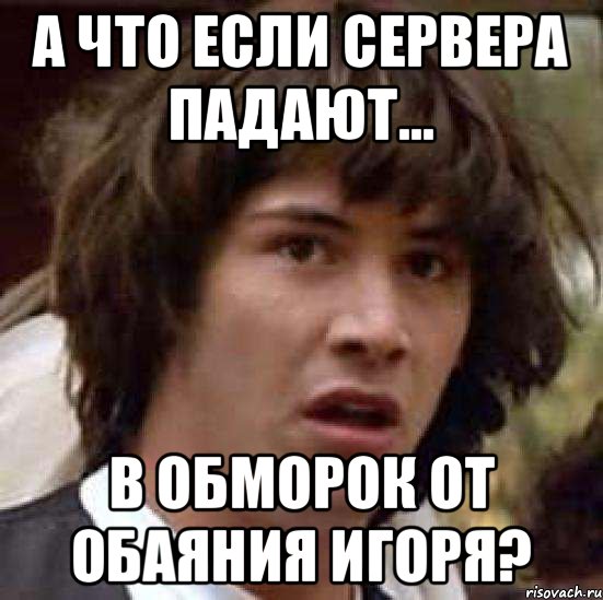 А что если сервера падают... в обморок от обаяния Игоря?, Мем А что если (Киану Ривз)