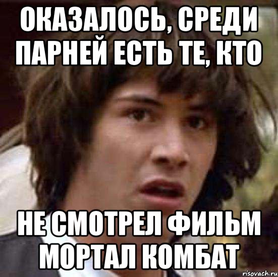 Оказалось, среди парней есть те, кто НЕ СМОТРЕЛ ФИЛЬМ МОРТАЛ КОМБАТ, Мем А что если (Киану Ривз)