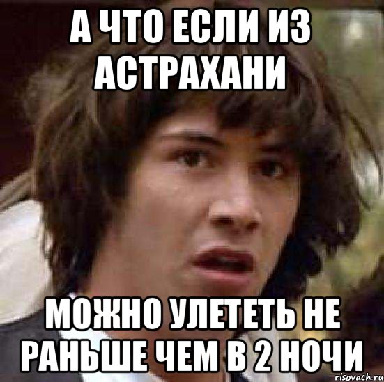 А что если из Астрахани Можно улететь не раньше чем в 2 ночи, Мем А что если (Киану Ривз)