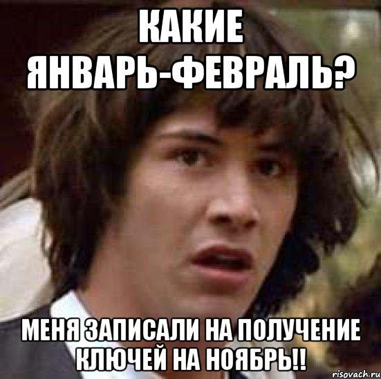 Какие январь-февраль? Меня записали на получение ключей на НОЯБРЬ!!, Мем А что если (Киану Ривз)