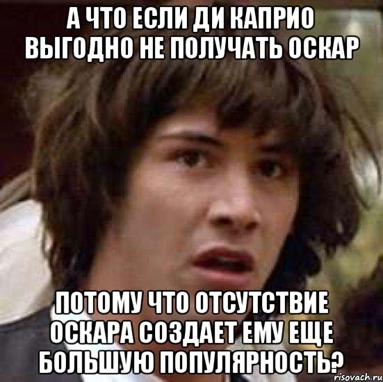 А что если Ди Каприо выгодно не получать Оскар Потому что отсутствие Оскара создает ему еще большую популярность?, Мем А что если (Киану Ривз)