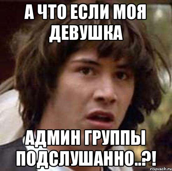 А что если моя девушка админ группы Подслушанно..?!, Мем А что если (Киану Ривз)