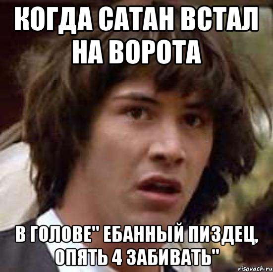 Когда сатан встал на ворота в голове" ебанный пиздец, опять 4 забивать", Мем А что если (Киану Ривз)