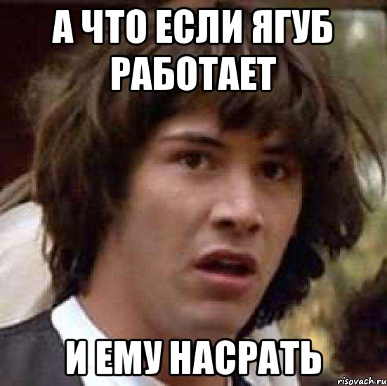 а что если ягуб работает и ему насрать, Мем А что если (Киану Ривз)