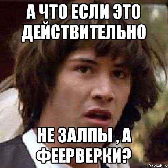 а что если это действительно не залпы , а феерверки?, Мем А что если (Киану Ривз)