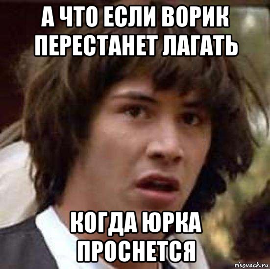 А что если ворик перестанет лагать Когда Юрка проснется, Мем А что если (Киану Ривз)