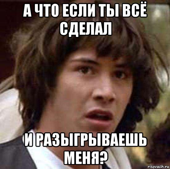 А что если ты всё сделал и разыгрываешь меня?, Мем А что если (Киану Ривз)