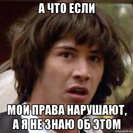 А что если мои права нарушают, а я не знаю об этом, Мем А что если (Киану Ривз)