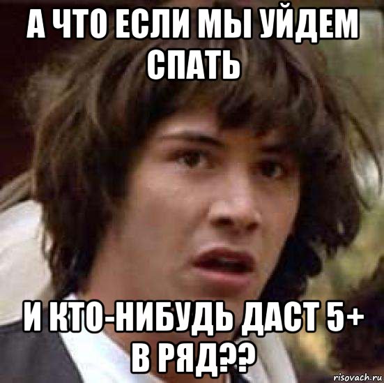 А что если мы уйдем спать И кто-нибудь даст 5+ в ряд??, Мем А что если (Киану Ривз)