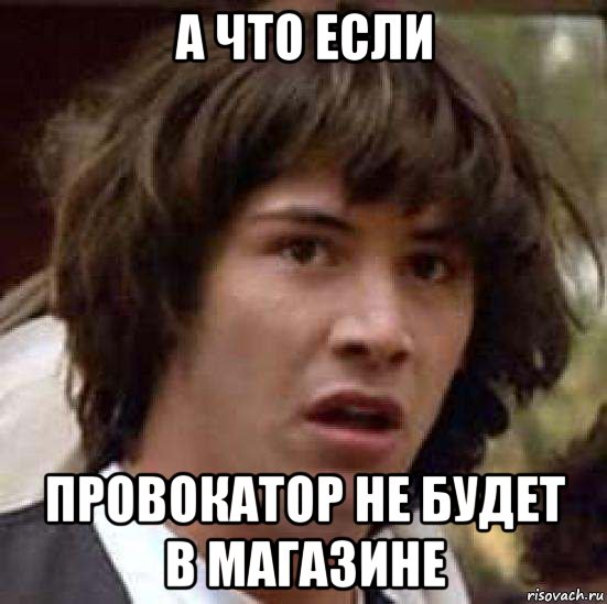 а что если провокатор не будет в магазине, Мем А что если (Киану Ривз)