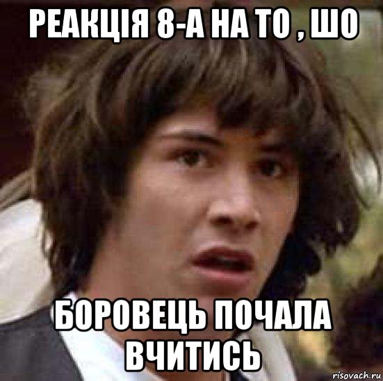 реакція 8-а на то , шо боровець почала вчитись, Мем А что если (Киану Ривз)