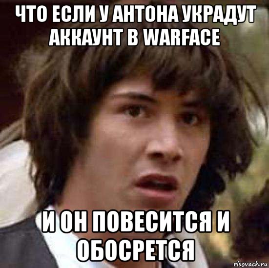 что если у антона украдут аккаунт в warface и он повесится и обосрется, Мем А что если (Киану Ривз)