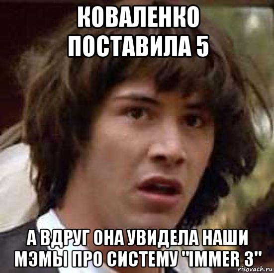 коваленко поставила 5 а вдруг она увидела наши мэмы про систему "immer 3", Мем А что если (Киану Ривз)