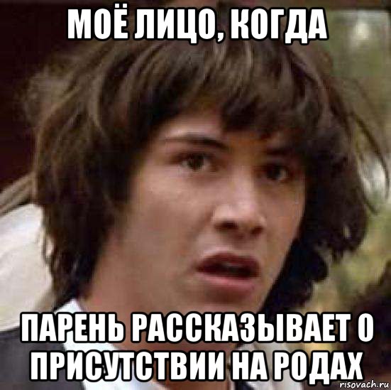 моё лицо, когда парень рассказывает о присутствии на родах, Мем А что если (Киану Ривз)