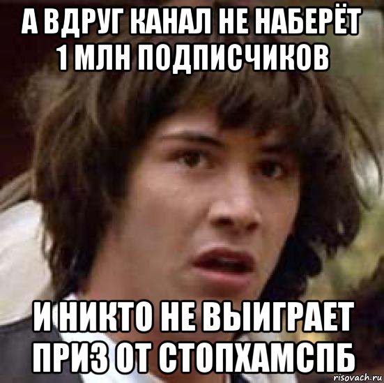 а вдруг канал не наберёт 1 млн подписчиков и никто не выиграет приз от стопхамспб, Мем А что если (Киану Ривз)