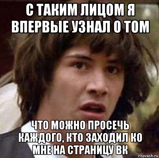 с таким лицом я впервые узнал о том что можно просечь каждого, кто заходил ко мне на страницу вк, Мем А что если (Киану Ривз)