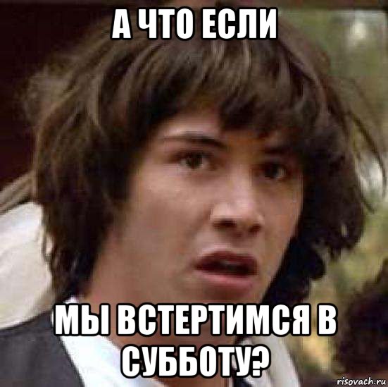 а что если мы встертимся в субботу?, Мем А что если (Киану Ривз)