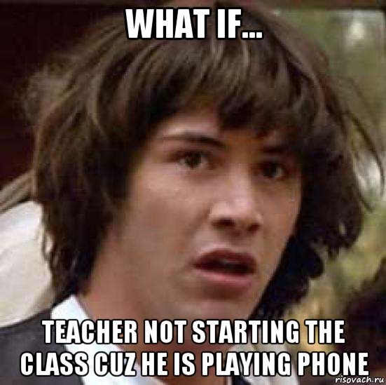 what if... teacher not starting the class cuz he is playing phone, Мем А что если (Киану Ривз)