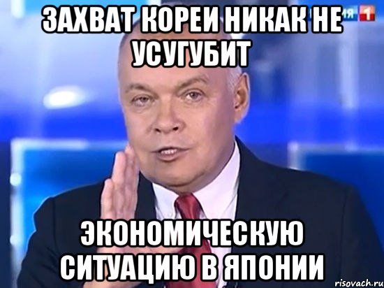 захват кореи никак не усугубит экономическую ситуацию в японии, Мем Киселёв 2014