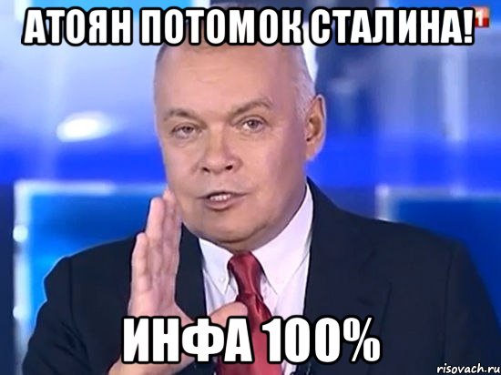 Атоян потомок Сталина! ИНФА 100%, Мем Киселёв 2014