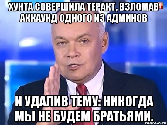 хунта совершила теракт, взломав аккаунд одного из админов и удалив тему: никогда мы не будем братьями., Мем Киселёв 2014