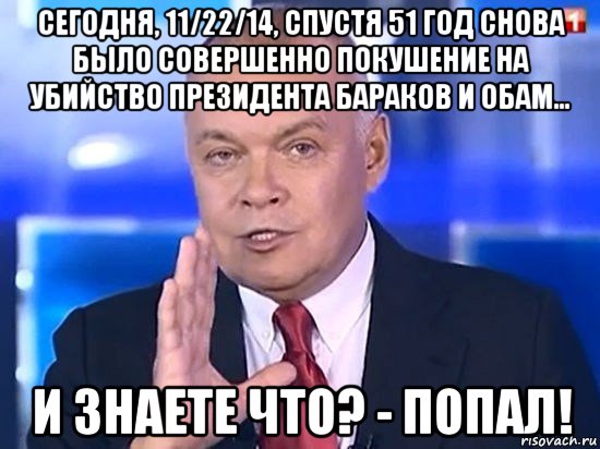 сегодня, 11/22/14, спустя 51 год снова было совершенно покушение на убийство президента бараков и обам... и знаете что? - попал!, Мем Киселёв 2014