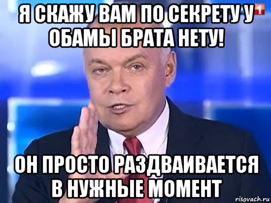 я скажу вам по секрету у обамы брата нету! он просто раздваивается в нужные момент, Мем Киселёв 2014